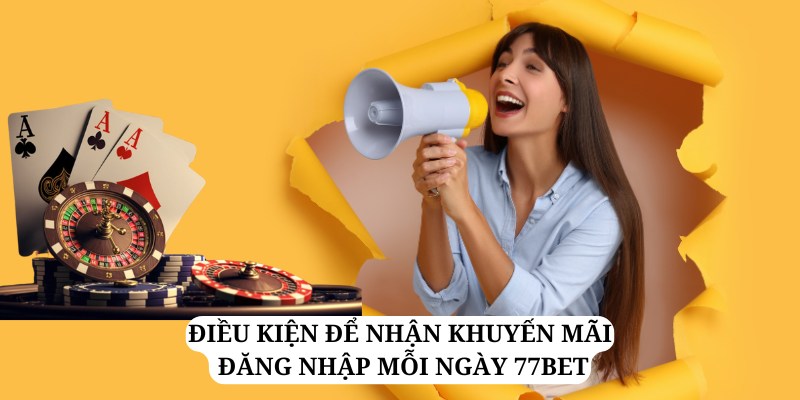 Điều kiện để nhận ưu đãi khuyến mãi đăng nhập mỗi ngày 77bet