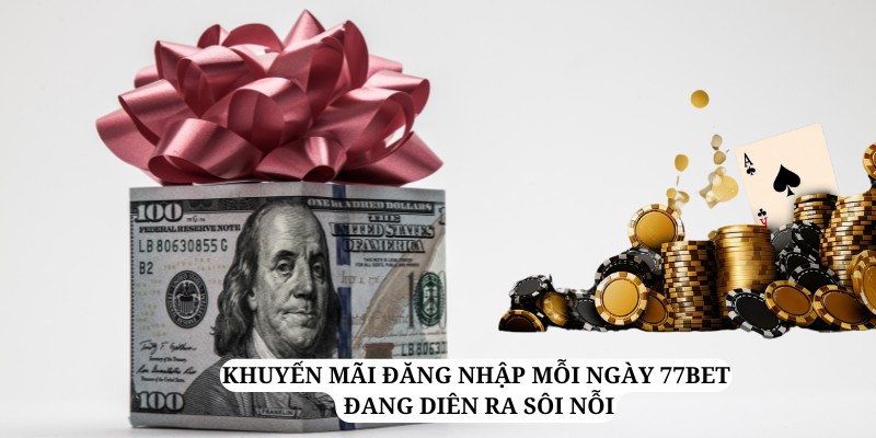 Chương trình khuyến mãi đăng nhập mỗi ngày 77bet đang diễn ra rất sôi động