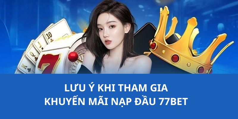 Lưu ý cho thành viên khi tham gia khuyến mãi nạp đầu tại 77Bet